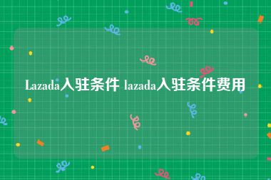 Lazada入驻条件 lazada入驻条件费用