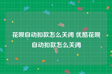 花呗自动扣款怎么关闭 优酷花呗自动扣款怎么关闭