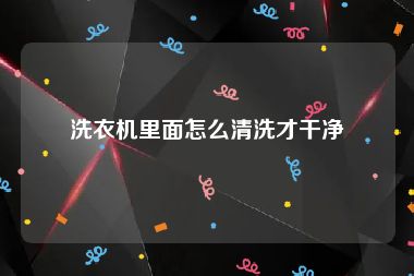 洗衣机里面怎么清洗才干净