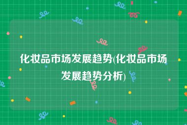 化妆品市场发展趋势(化妆品市场发展趋势分析)