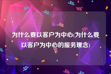 为什么要以客户为中心(为什么要以客户为中心的服务理念)