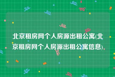 北京租房网个人房源出租公寓(北京租房网个人房源出租公寓信息)