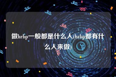 做hrbp一般都是什么人(hrbp都有什么人来做)
