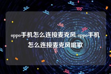 oppo手机怎么连接麦克风 oppo手机怎么连接麦克风唱歌