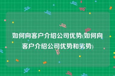 如何向客户介绍公司优势(如何向客户介绍公司优势和劣势)