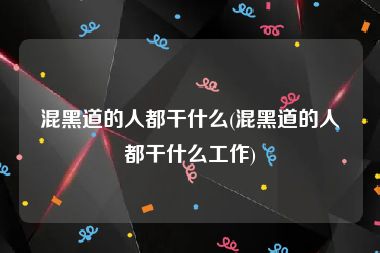 混黑道的人都干什么(混黑道的人都干什么工作)