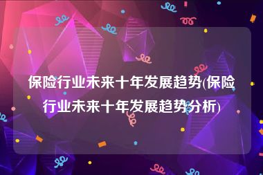 保险行业未来十年发展趋势(保险行业未来十年发展趋势分析)