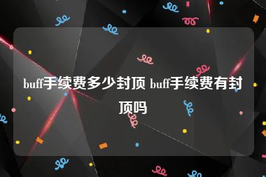 buff手续费多少封顶 buff手续费有封顶吗