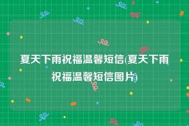 夏天下雨祝福温馨短信(夏天下雨祝福温馨短信图片)
