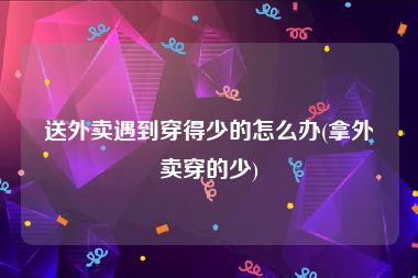 送外卖遇到穿得少的怎么办(拿外卖穿的少)