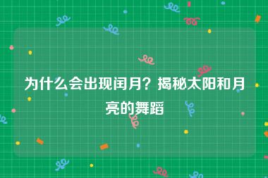 为什么会出现闰月？揭秘太阳和月亮的舞蹈