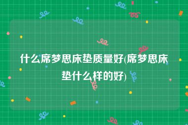 什么席梦思床垫质量好(席梦思床垫什么样的好)