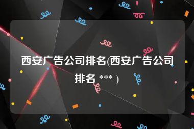 西安广告公司排名(西安广告公司排名 *** )