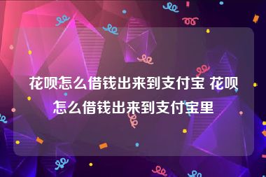花呗怎么借钱出来到支付宝 花呗怎么借钱出来到支付宝里