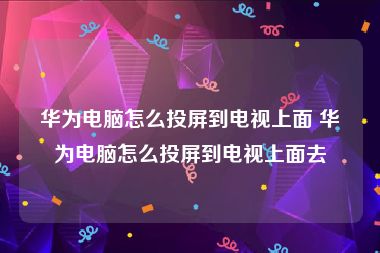 华为电脑怎么投屏到电视上面 华为电脑怎么投屏到电视上面去