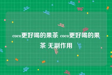 coco更好喝的果茶 coco更好喝的果茶 无副作用