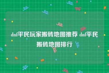 dnf平民玩家搬砖地图推荐 dnf平民搬砖地图排行