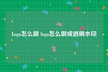 Logo怎么做 logo怎么做成透明水印