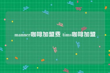 manner咖啡加盟费 tims咖啡加盟