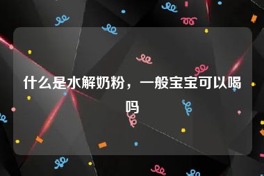 什么是水解奶粉，一般宝宝可以喝吗