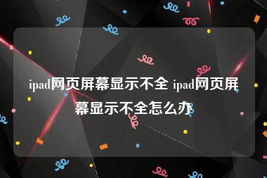 ipad网页屏幕显示不全 ipad网页屏幕显示不全怎么办