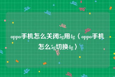 oppo手机怎么关闭5g用4g〈oppo手机怎么5g切换4g〉