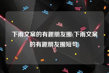 下雨文案的有趣朋友圈(下雨文案的有趣朋友圈短句)