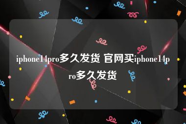 iphone14pro多久发货 官网买iphone14pro多久发货