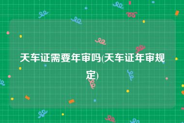 天车证需要年审吗(天车证年审规定)