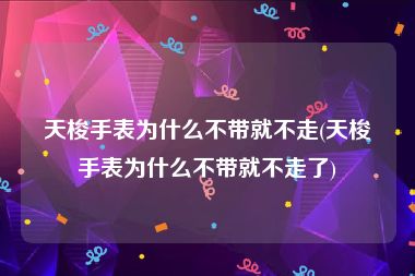 天梭手表为什么不带就不走(天梭手表为什么不带就不走了)