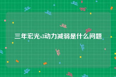 三年宏光s3动力减弱是什么问题