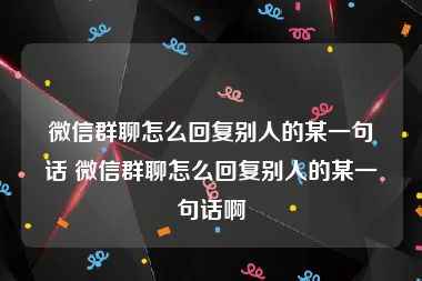 微信群聊怎么回复别人的某一句话 微信群聊怎么回复别人的某一句话啊