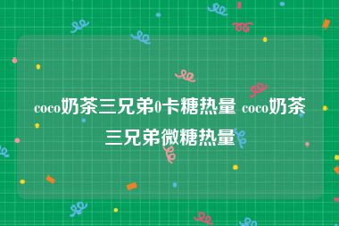 coco奶茶三兄弟0卡糖热量 coco奶茶三兄弟微糖热量
