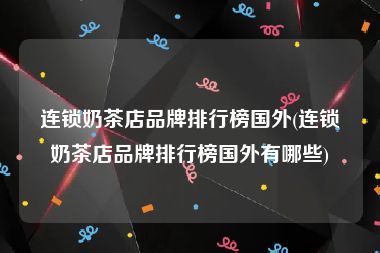 连锁奶茶店品牌排行榜国外(连锁奶茶店品牌排行榜国外有哪些)