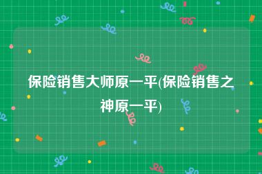 保险销售大师原一平(保险销售之神原一平)