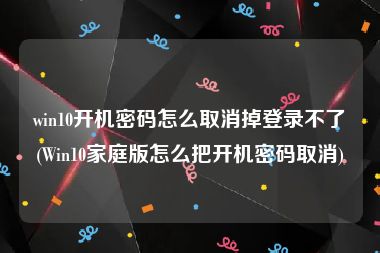 win10开机密码怎么取消掉登录不了(Win10家庭版怎么把开机密码取消)