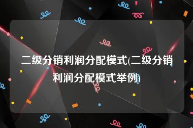 二级分销利润分配模式(二级分销利润分配模式举例)