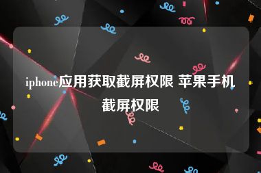 iphone应用获取截屏权限 苹果手机截屏权限