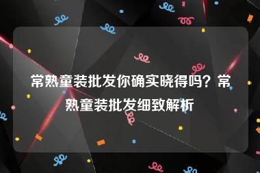 常熟童装批发你确实晓得吗？常熟童装批发细致解析
