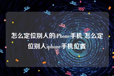 怎么定位别人的iPhone手机 怎么定位别人iphone手机位置