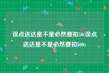 误点送达是不是必然要扣50(误点送达是不是必然要扣500)