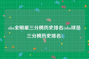 nba全明星三分榜历史排名(nba球员三分榜历史排名)