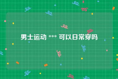 男士运动 *** 可以日常穿吗