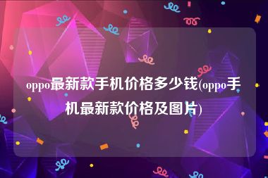 oppo最新款手机价格多少钱(oppo手机最新款价格及图片)
