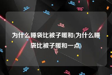 为什么睡袋比被子暖和(为什么睡袋比被子暖和一点)