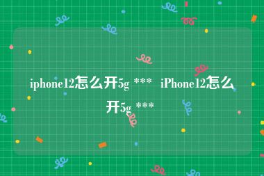 iphone12怎么开5g ***  iPhone12怎么开5g *** 