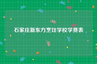 石家庄新东方烹饪学校学费表