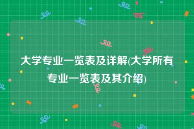 大学专业一览表及详解(大学所有专业一览表及其介绍)
