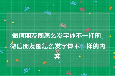 微信朋友圈怎么发字体不一样的 微信朋友圈怎么发字体不一样的内容