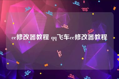 ce修改器教程 qq飞车ce修改器教程